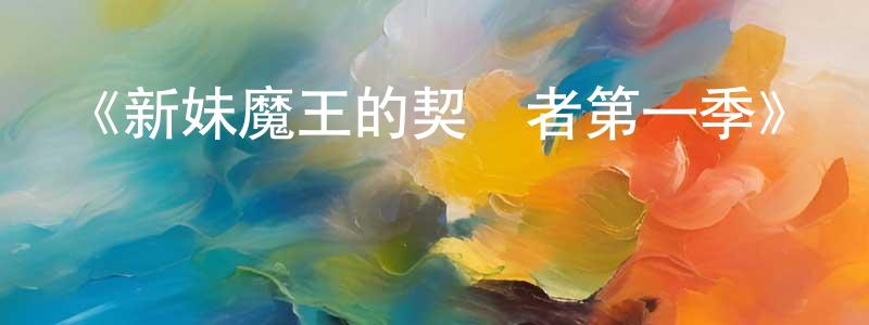 陳德佳的動漫綜藝大全,《新妹魔王的契約者第一季》詳情介紹_新妹魔王的契約者第一季已完結在線觀看_新妹魔王的契約者第一季迅雷下載_日漫